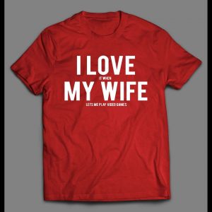 I LOVE IT WHEN MY WIFE LETS ME PLAY VIDEO GAMES SHIRT