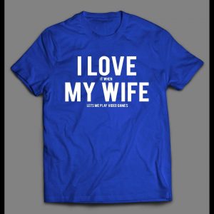 I LOVE IT WHEN MY WIFE LETS ME PLAY VIDEO GAMES SHIRT