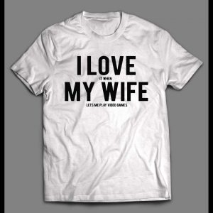 I LOVE IT WHEN MY WIFE LETS ME PLAY VIDEO GAMES SHIRT