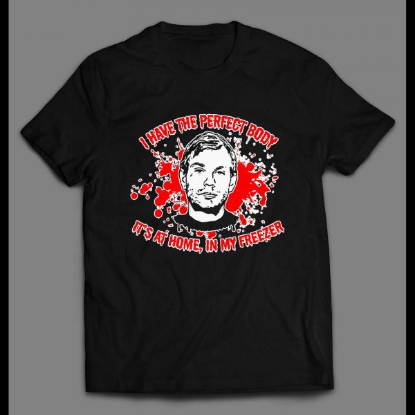 JEFFREY DAHMER I HAVE THE PERFECT BODY ITS AT HOME, IN MY FREEZER HALLOWEEN SHIRT