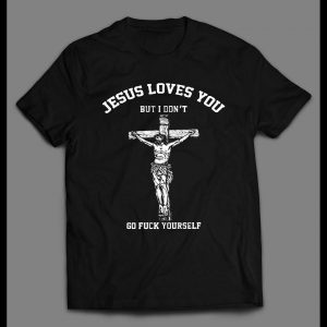 JESUS LOVE YOU BUT I DON'T GO F*CK YOURSELF SHIRT