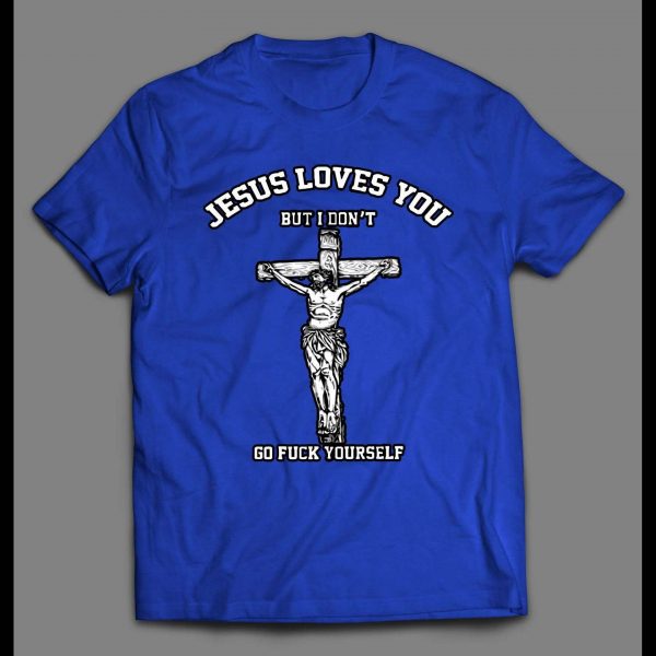 JESUS LOVE YOU BUT I DON'T GO F*CK YOURSELF SHIRT