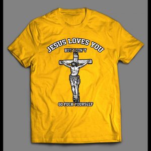JESUS LOVE YOU BUT I DON'T GO F*CK YOURSELF SHIRT