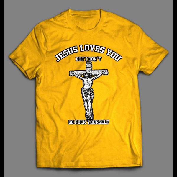 JESUS LOVE YOU BUT I DON'T GO F*CK YOURSELF SHIRT