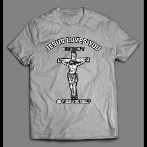 JESUS LOVE YOU BUT I DON'T GO F*CK YOURSELF SHIRT