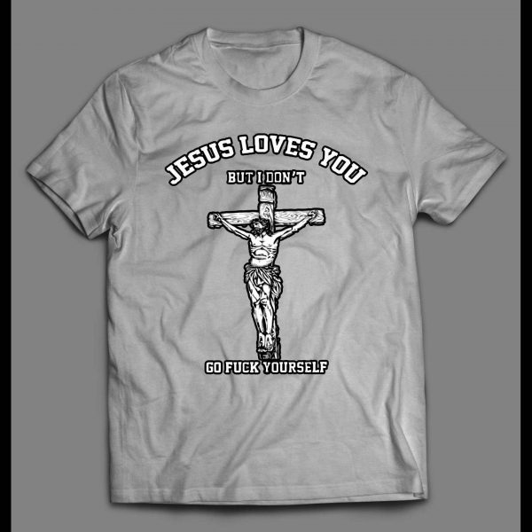 JESUS LOVE YOU BUT I DON'T GO F*CK YOURSELF SHIRT