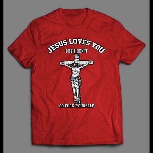 JESUS LOVE YOU BUT I DON'T GO F*CK YOURSELF SHIRT