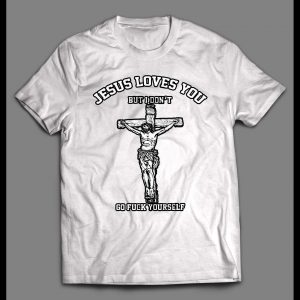 JESUS LOVE YOU BUT I DON'T GO F*CK YOURSELF SHIRT