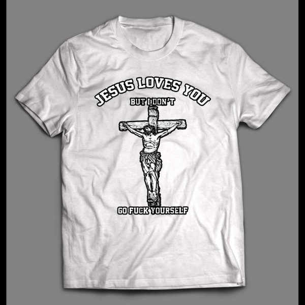 JESUS LOVE YOU BUT I DON'T GO F*CK YOURSELF SHIRT