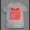 ALL I WANT FOR CHRISTMAS IS A NEW PRESIDENT CHRISTMAS SHIRT
