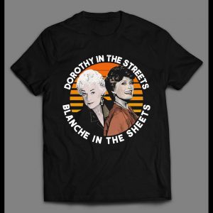 DOROTHY IN THE STREETS BLANCHE IN THE SHEETS GOLDEN GIRLS SHIRT