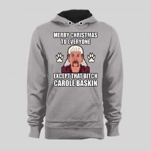 TIGER KING JOE EXOTIC MERRY CHRISTMAS EVERYONE EXCEPT FOR THAT BITCH CAROLE BASKINS CHRISTMAS HOODIE/ SWEATSHIRT