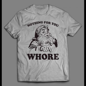 FUNNY SANTA NOTHING FOR YOU WHORE HOLIDAY SHIRT