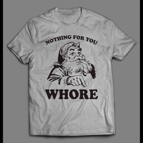 FUNNY SANTA NOTHING FOR YOU WHORE HOLIDAY SHIRT
