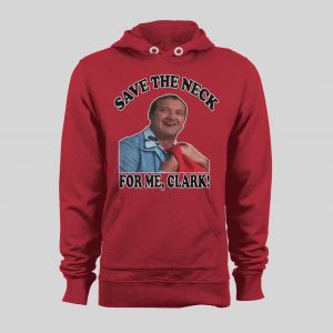 COUSIN EDDIE SAVE ME THE NECK CLARK! HOLIDAY MOVIE HOODIE / SWEATSHIRT