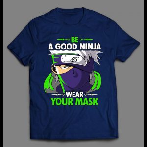 BE A GOOD NINJA WEAR A MASK NARUTO SHIPPUDEN INSPIRED HIGH QUALITY ANIME SHIRT