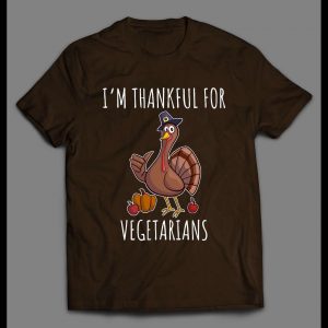 I'M THANKFUL FOR VEGETARIANS HIGH QUALITY THANKSGIVING SHIRT