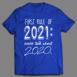 FIRST RULE OF 2021 NEVER TALK ABOUT 2020 PANDEMIC SHIRT