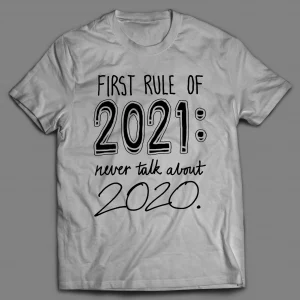 FIRST RULE OF 2021 NEVER TALK ABOUT 2020 PANDEMIC SHIRT