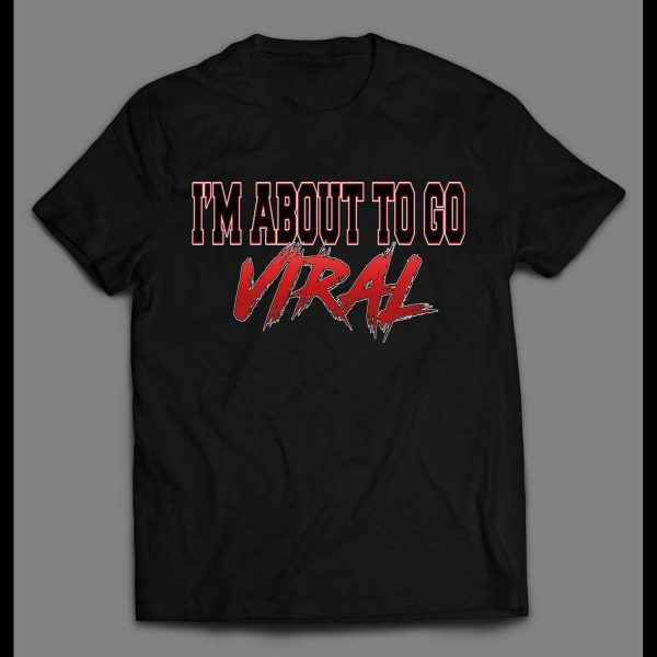 I'M ABOUT TO GO VIRAL SHIRT