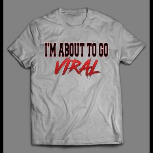I'M ABOUT TO GO VIRAL SHIRT
