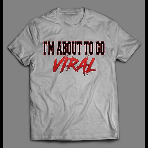I'M ABOUT TO GO VIRAL SHIRT