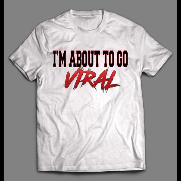 I'M ABOUT TO GO VIRAL SHIRT