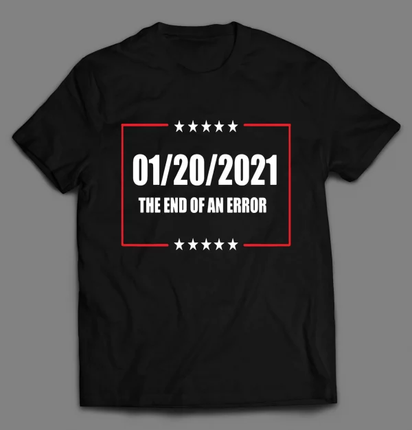 JAN 20TH 2021 END OF AN ERROR POLITICAL SHIRT