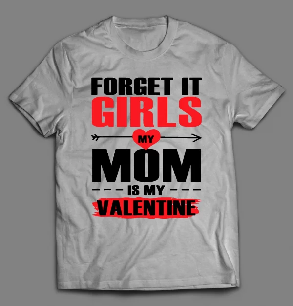 FORGET IT GIRLS MY MOM IS MY VALENTINE SHIRT