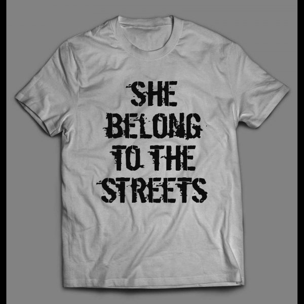 SHE BELONGS TO THE STREETS HIGH QUALITY SHIRT