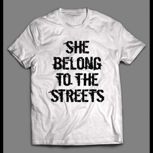 SHE BELONGS TO THE STREETS HIGH QUALITY SHIRT