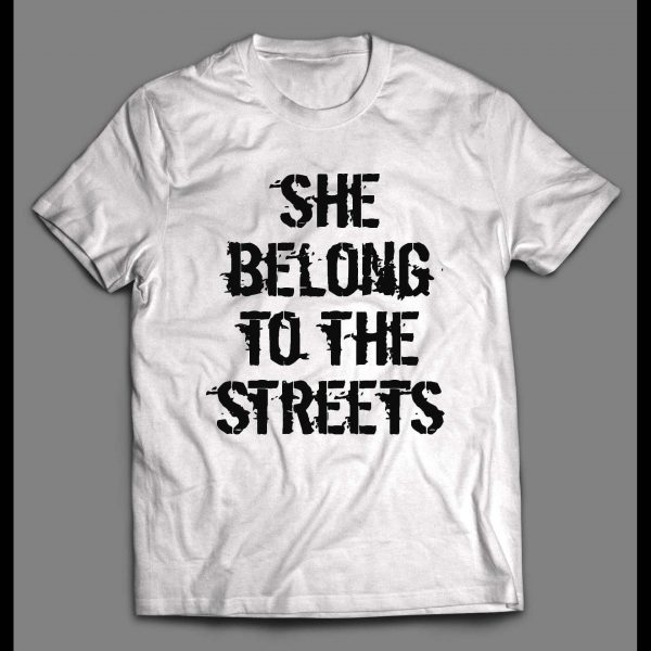 SHE BELONGS TO THE STREETS HIGH QUALITY SHIRT