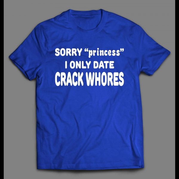 SORRY PRINCESS I ONLY DATE CRACK WHORES SHIRT