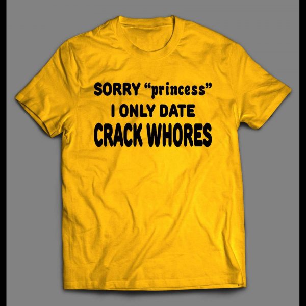 SORRY PRINCESS I ONLY DATE CRACK WHORES SHIRT