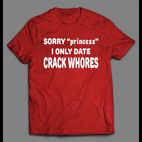 SORRY PRINCESS I ONLY DATE CRACK WHORES SHIRT