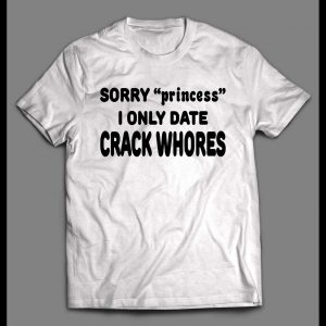SORRY PRINCESS I ONLY DATE CRACK WHORES SHIRT