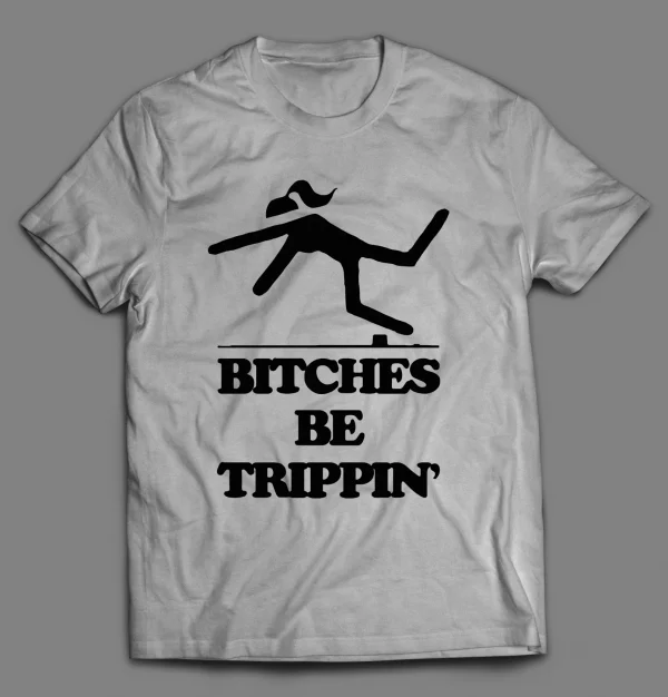 BITCHES BE TRIPPIN' FUNNY SHIRT