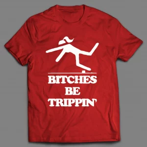 BITCHES BE TRIPPIN' FUNNY SHIRT