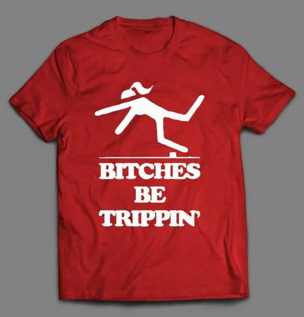 BITCHES BE TRIPPIN' FUNNY SHIRT