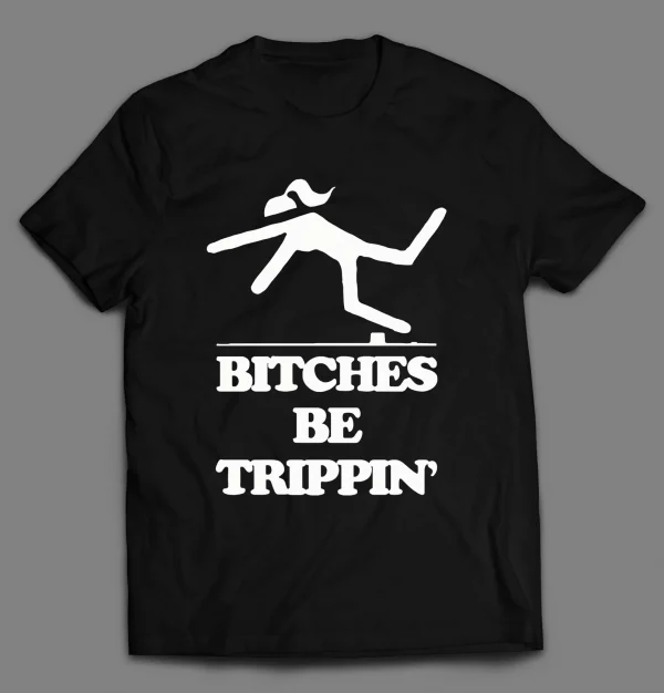 BITCHES BE TRIPPIN' FUNNY SHIRT