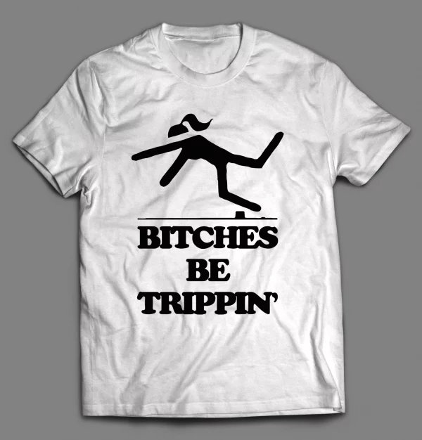 BITCHES BE TRIPPIN' FUNNY SHIRT
