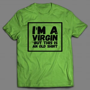 I'M NOT A VIRGIN BUT THIS IS AN OLD SHIRT
