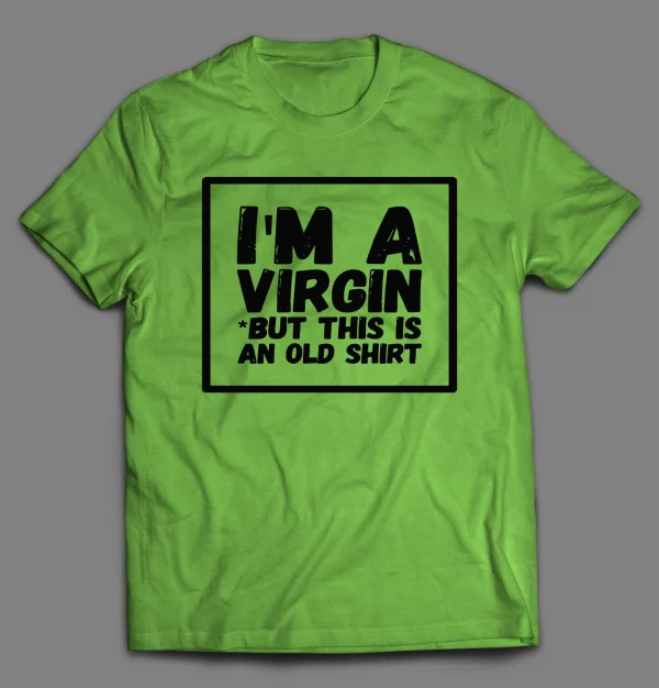 I'M NOT A VIRGIN BUT THIS IS AN OLD SHIRT