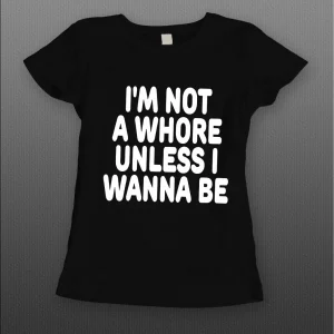 I'M NOT A WHORE UNLESS I WANNA BE LADIES SHIRT