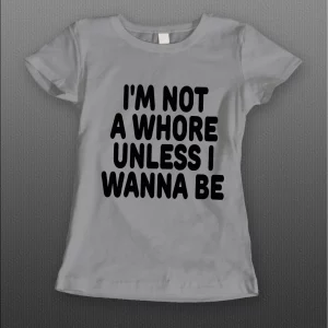 I'M NOT A WHORE UNLESS I WANNA BE LADIES SHIRT