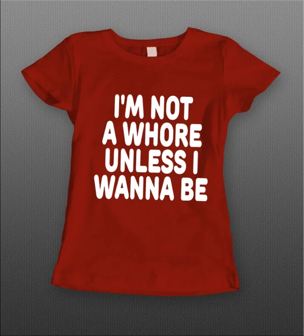 I'M NOT A WHORE UNLESS I WANNA BE LADIES SHIRT