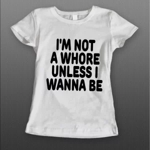 I'M NOT A WHORE UNLESS I WANNA BE LADIES SHIRT