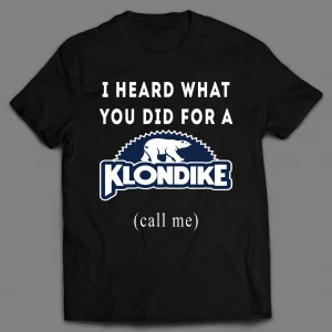 I HEARD WHAT YOU WOULD DO FOR A KLONDIKE  (CALL ME) SHIRT