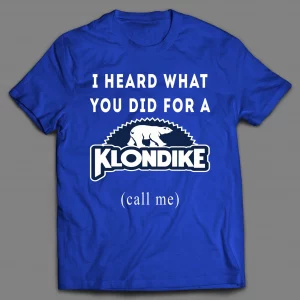 I HEARD WHAT YOU WOULD DO FOR A KLONDIKE  (CALL ME) SHIRT