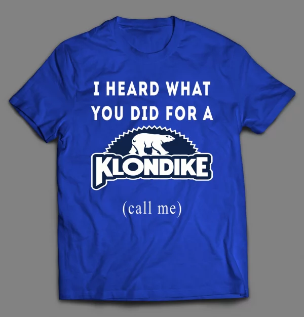 I HEARD WHAT YOU WOULD DO FOR A KLONDIKE  (CALL ME) SHIRT